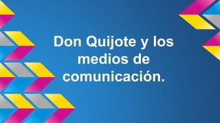 Don Quijote y los
medios de
comunicación.
 