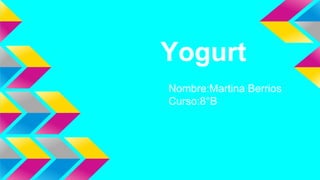Yogurt
Nombre:Martina Berrios
Curso:8°B
 