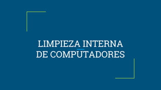 LIMPIEZA INTERNA
DE COMPUTADORES
 