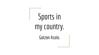Sports in
my country.
Gotzon Asolo.
 