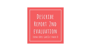 Describe
Report 2nd
evaluation
Erena López García 1ºbach D
 