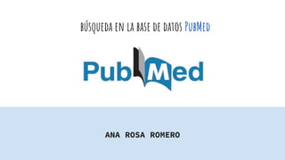 búsqueda en la base de datos PubMed
ANA ROSA ROMERO
 