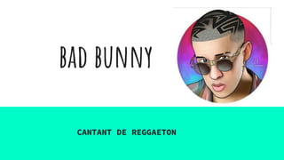 bad bunny
CANTANT DE REGGAETON
 