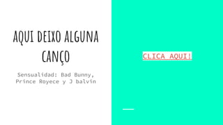 aqui deixo alguna
canço CLICA AQUI!
Sensualidad: Bad Bunny,
Prince Royece y J balvin
 