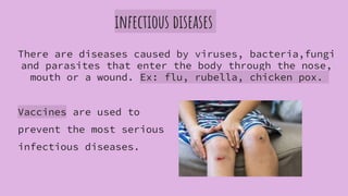 infectious diseases
There are diseases caused by viruses, bacteria,fungi
and parasites that enter the body through the nos...