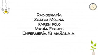 Radiografía
Zharid Molina
Karen polo
María Ferres
Enfermería 1B mañana a
 