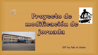 Proyecto de
modificación de
jornada
CEIP Fray Pablo de Colindres

 