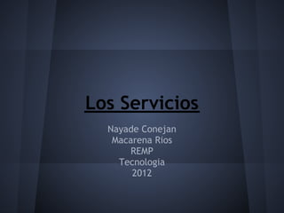 Los Servicios
      Nayade Conejan
       Macarena Rios
           REMP
        Tecnologia
           2012
              
 
 