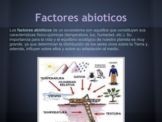  
              Factores abioticos
Los factores abióticos de un ecosistema son aquellos que constituyen sus
característica...