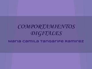 COMPORTAMIENTOS
      DIGITALES
Maria Camila Tangarife Ramirez
 