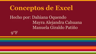 Conceptos de Excel
Hecho por: Dahiana Oquendo
Mayra Alejandra Cahuana
Manuela Giraldo Patiño
9°F
 