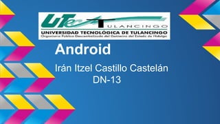 Android 
Irán Itzel Castillo Castelán 
DN-13 
 