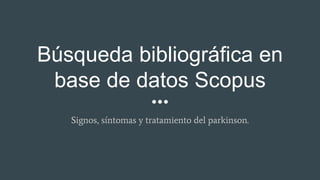Búsqueda bibliográfica en
base de datos Scopus
Signos, síntomas y tratamiento del parkinson.
 