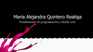 Maria Alejandra Quintero Reatiga
Fundamentos de programación y diseño web

 