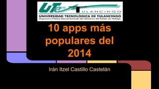 10 apps más 
populares del 
2014 
Irán Itzel Castillo Castelán 
 