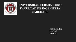 UNIVERSIDAD FERMIN TORO
FACULTAD DE INGENIERÍA
CABUDARE
YOSEL EVIEZ
25147147
SAIA ´A´
 