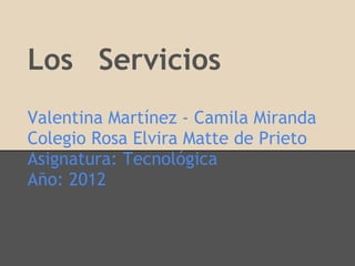 Los Servicios
Valentina Martínez - Camila Miranda
Colegio Rosa Elvira Matte de Prieto
Asignatura: Tecnológica
Año: 2012
 