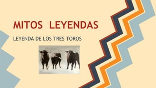 MITOS LEYENDAS
LEYENDA DE LOS TRES TOROS

 