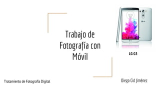 Trabajo de
Fotografía con
Móvil
Diego Cid Jiménez
LG G3
Tratamiento de Fotografía Digital
 