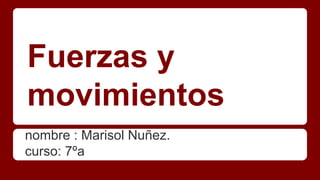 Fuerzas y
movimientos
nombre : Marisol Nuñez.
curso: 7ºa
 