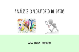 Análisis exploratorio de datos
ANA ROSA ROMERO
 