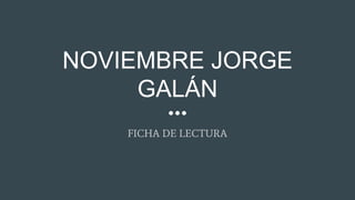 NOVIEMBRE JORGE
GALÁN
FICHA DE LECTURA
 
