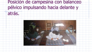 Posición de campesina con balanceo
pélvico impulsando hacia delante y
atrás.
 