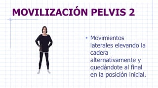 MOVILIZACIÓN PELVIS 2
• Movimientos
laterales elevando la
cadera
alternativamente y
quedándote al final
en la posición inicial.
 