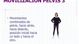 MOVILIZACIÓN PELVIS 3
• Movimientos
combinados de
pelvis, hacia atrás,
hacia delante,
posición inicial hacia
un lado y hacia el
otro.
 