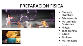 PREPARACION FISICA
• Gimnasia
obstétrica
• Esferoterapia
• Masoterapia
Obstétrica.
• Pilates.
• Yoga prenatal
• X-Gest.
• Biodanza
• Matronatació
n.
 