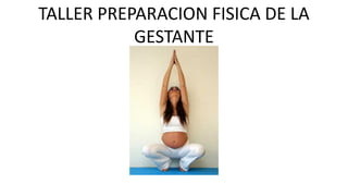 TALLER PREPARACION FISICA DE LA
GESTANTE
 