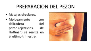 PREPARACION DEL PEZON
• Masajes circulares.
• Moldeamiento con
delicadeza del
pezón.(ejercicios de
Hoffman) se realiza en
el ultimo trimestre.
 