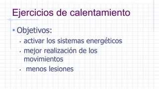 Ejercicios de calentamiento
• Objetivos:
• activar los sistemas energéticos
• mejor realización de los
movimientos
• menos lesiones
 