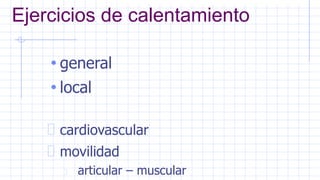 Ejercicios de calentamiento
• general
• local
cardiovascular
movilidad
articular – muscular
 