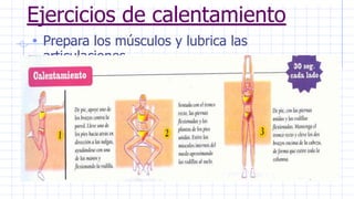 Ejercicios de calentamiento
• Prepara los músculos y lubrica las
articulaciones
 