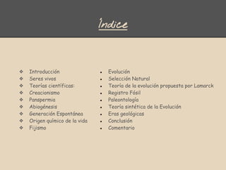 Índice
❖ Introducción
❖ Seres vivos
❖ Teorías científicas:
❖ Creacionismo
❖ Panspermia
❖ Abiogénesis
❖ Generación Espontán...
