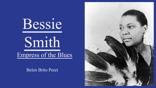 Bessie
Smith
Empress of the Blues
Belen Brito Peret
 