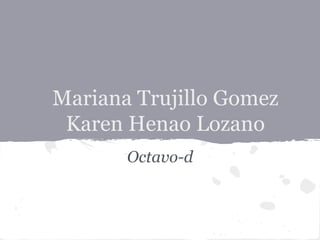 Mariana Trujillo Gomez
Karen Henao Lozano
Octavo-d
 