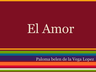El Amor

 Paloma belen de la Vega Lopez
 