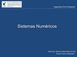 Ingeniería Civil Industrial




Sistemas Numéricos




              Alumnos: Romina Moncada Correa
                       Tomás Pizarro Miqueles
 