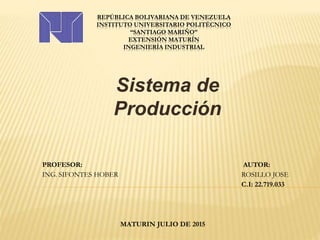 REPÚBLICA BOLIVARIANA DE VENEZUELA
INSTITUTO UNIVERSITARIO POLITÉCNICO
“SANTIAGO MARIÑO”
EXTENSIÓN MATURÍN
INGENIERÍA INDUSTRIAL
Sistema de
Producción
PROFESOR: AUTOR:
ING. SIFONTES HOBER ROSILLO JOSE
C.I: 22.719.033
MATURIN JULIO DE 2015
 