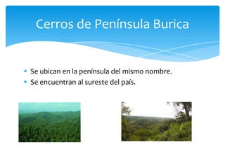  Se ubican en la península del mismo nombre.
 Se encuentran al sureste del país.
Cerros de Península Burica
 