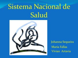 Sistema Nacional de
       Salud


             Johanna Sequeira
             María Fallas
             Vivian Artavia
 