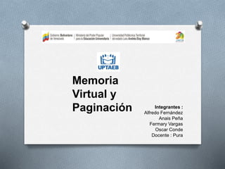 Integrantes :
Alfredo Fernández
Anais Peña
Fermary Vargas
Oscar Conde
Docente : Pura
Memoria
Virtual y
Paginación
 