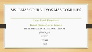 SISTEMAS OPERATIVOS MÁS COMUNES
Laura Lizeth Hernández
Daniel Ricardo Cortés Garzón
HERRAMIENTAS TELEINFORMÁTICAS
(221120_43)
UNAD
ECBTI
2015
 