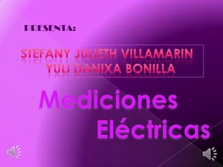 PRESENTA: Stefany Julieth Villamarin   YULI DANIXA BONILLA Mediciones              Eléctricas 