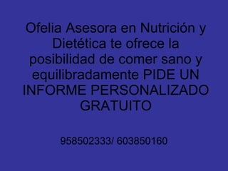 Ofelia Asesora en Nutrición y Dietética te ofrece la posibilidad de comer sano y equilibradamente PIDE UN INFORME PERSONALIZADO GRATUITO 958502333/ 603850160 