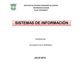 PRESENTAN: VILLEGAS AYALA VERÓNICA INSTITUTO DE ESTUDIOS SUPERIORES DE CHIAPAS UNIVERSIDAD SALAZAR CLAVE: 07PSU0037T JULIO 2010 