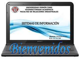 UNIVERSIDAD FERMÍN TORO
VICERRECTORADO ACADÉMICO
FACULTAD DE RELACIONES INDUSTRIALES
SISTEMAS DE INFORMACIÓN
Alumna: Alejandra Rivero
C.I.: 26.732.188
 