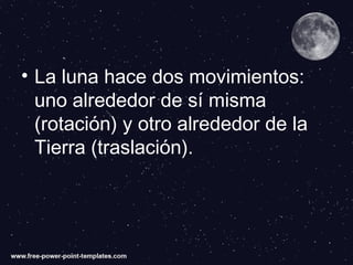 • La luna hace dos movimientos:
uno alrededor de sí misma
(rotación) y otro alrededor de la
Tierra (traslación).
